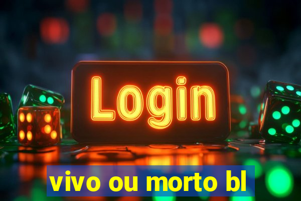 vivo ou morto bl